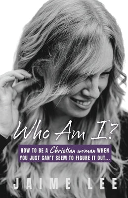 Who Am I?: How to be a Christian woman when you just can't seem to figure it out... by Lee, Jaime
