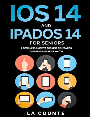 iOS 14 and iPadOS 14 For Seniors: A Beginners Guide To the Next Generation of iPhone and iPad by La Counte, Scott
