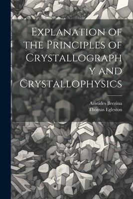 Explanation of the Principles of Crystallography and Crystallophysics by Egleston, Thomas