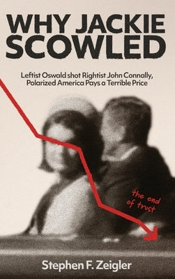 Why Jackie Scowled, Leftist Oswald Shot Rightist John Connally, Polarized America Pays a Terrible Price by Zeigler, Stephen F.