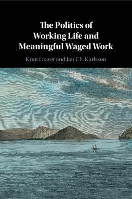 The Politics of Working Life and Meaningful Waged Work by Laaser, Knut