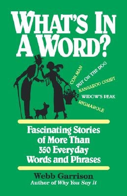 What's in a Word: Fascinating Stories of More Than 350 Everyday Words and Phrases by Garrison, Webb
