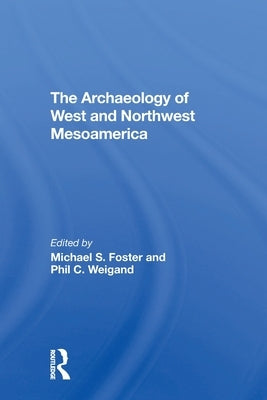 The Archaeology of West and Northwest Mesoamerica by Foster, Michael S.