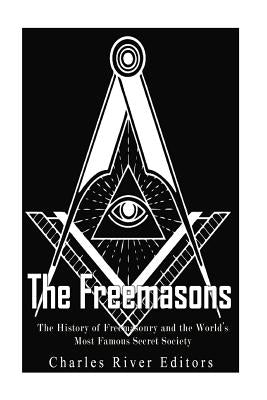 The Freemasons: The History of Freemasonry and the World's Most Famous Secret Society by Charles River Editors