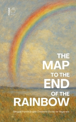 The Map to the End of the Rainbow: Bilingual French-English Children's Stories for Beginners by Bilingual, Pomme