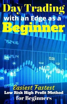 Day Trading with an Edge as a Beginner: Easiest Fastest Low Risk High Profit Method for Beginners by Lira, J. R.
