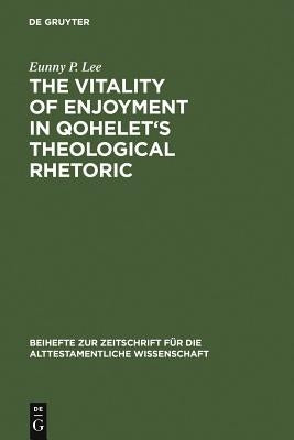 The Vitality of Enjoyment in Qohelet's Theological Rhetoric by Lee, Eunny P.