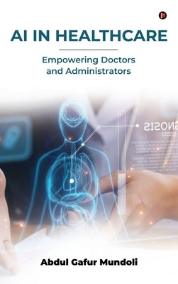 AI in Healthcare: Empowering Doctors and Administrators by Abdul Gafur Mundoli