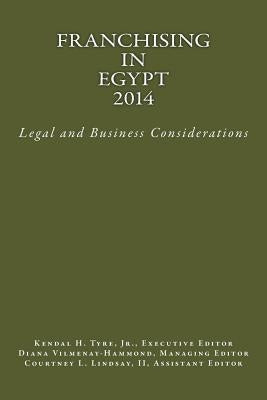 Franchising in Egypt 2014: Legal and Business Considerations by Tyre Jr, Kendal H.