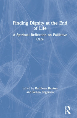 Finding Dignity at the End of Life: A Spiritual Reflection on Palliative Care by Benton, Kathleen D.
