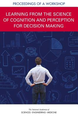 Learning from the Science of Cognition and Perception for Decision Making: Proceedings of a Workshop by National Academies of Sciences Engineeri
