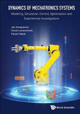 Dynamics of Mechatronics Systems: Modeling, Simulation, Control, Optimization and Experimental Investigations by Awrejcewicz, Jan