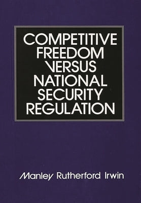 Competitive Freedom Versus National Security Regulation by Irwin, Manley Rutherford