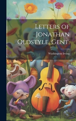 Letters of Jonathan Oldstyle, Gent. by Irving, Washington 1783-1859