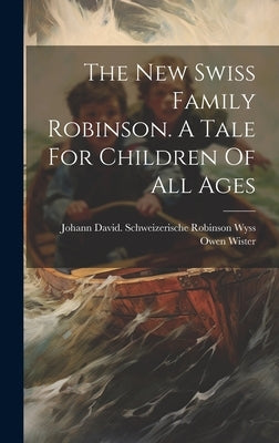 The New Swiss Family Robinson. A Tale For Children Of All Ages by Wister, Owen