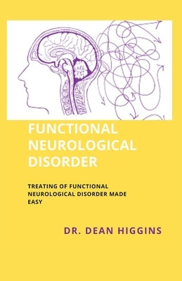 Functional Neurological Disorder: Treating of Functional Neurological Disorder Made Easy by Higgins, Dean