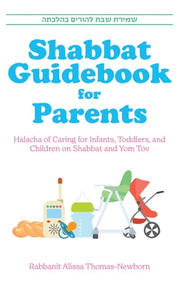 Shabbat Guidebook for Parents: Halacha of Caring for Infants, Toddlers and Children on Shabbat and Yom Tov by Thomas-Newborn, Alissa
