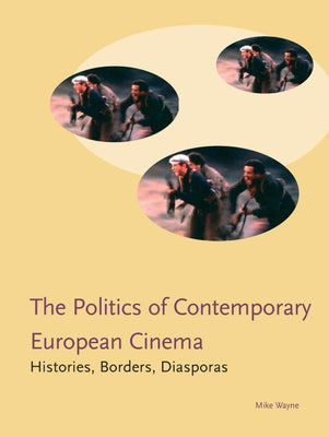 The Politics of Contemporary European Cinema: Histories, Borders, Diasporas by Wayne, Mike