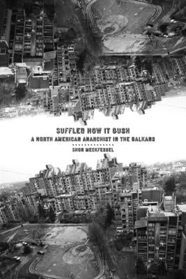 Suffled How It Gush: A North American Anarchist in the Balkans by Meckfessel, Shon