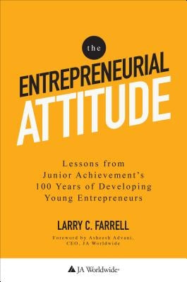 The Entrepreneurial Attitude: Lessons from Junior Achievement's 100 Years of Developing Young Entrepreneurs by Farrell, Larry