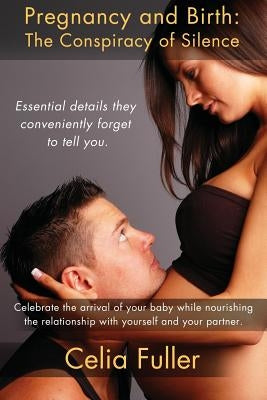 Pregnancy and Birth: The Conspiracy of Silence: Essential Details they Conveniently Forget to Tell You by Fuller, Celia