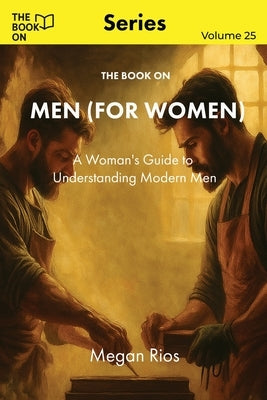 The Book On Men (for Women): A Woman's Guide to Understanding Modern Men by Rios, Megan