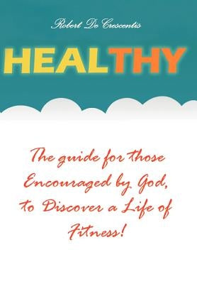 Healthy: The guide by those Encouraged by God, to Discover a Life of Fitness! by Decrescentis, Robert