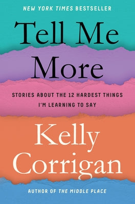 Tell Me More: Stories about the 12 Hardest Things I'm Learning to Say by Corrigan, Kelly