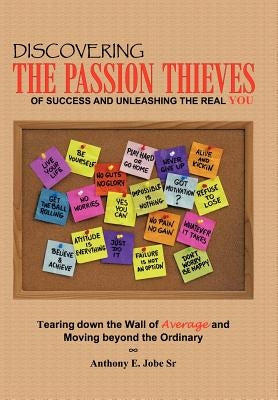 Discovering the Passion Thieves of Success and unleashing the real you: Tearing down the wall of average and moving beyond the ordinary by Jobe, Anthony E., Sr.
