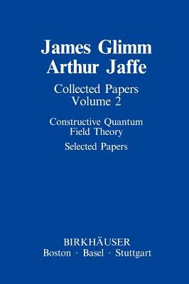 Collected Papers: Constructive Quantum Field Theory Selected Papers by Glimm, James