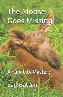 The Moose Goes Missing: A Park City Mystery by Batten, Earl