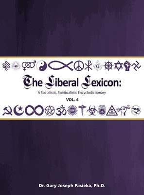 The Liberal Lexicon: A Socialistic, Spiritualistic Encyclodictionary Vol. 4 by Pasieka, Gary J.