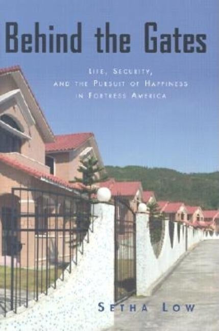 Behind the Gates: Life, Security, and the Pursuit of Happiness in Fortress America by Low, Setha