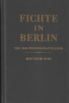 Fichte in Berlin: The 1804 Wissenschaftslehre Volume 1 by Nini, Matthew
