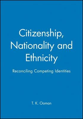 Citizenship, Nationality and Ethnicity: Reconciling Competing Identities by Ooman, T. K.