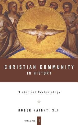 Christian Community in History Volume 1: Historical Ecclesiology by Haight, Roger