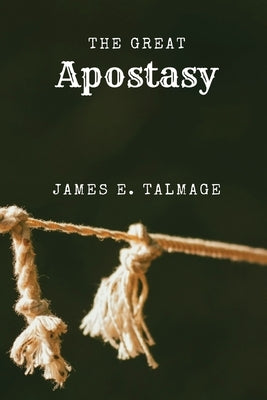 The Great Apostasy: A Defining Work in Latter-day Saint Thought by Talmage, James E.