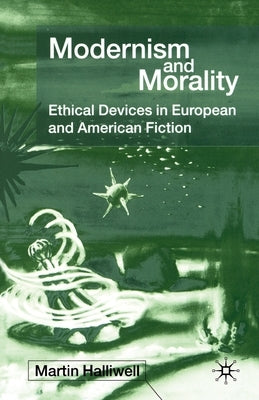 Modernism and Morality: Ethical Devices in European and American Fiction by Halliwell, M.
