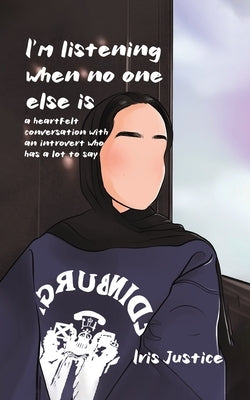 I'm Listening When No One Is: A Heartfelt Conversation with an Introvert Who Has a Lot to Say by Justice, Iris