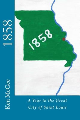 1858: A Year in the Great City of St. Louis by McGee, Ken