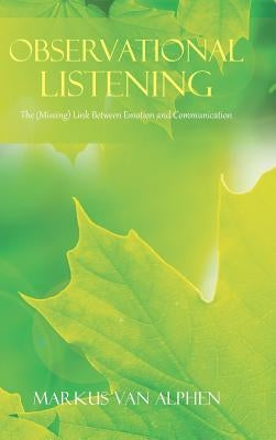 Observational Listening: The (Missing) Link Between Emotion and Communication by Van Alphen, Markus