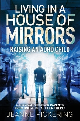 Living In A House of Mirrors: Raising an ADHD Child by Pickering, Jeanne