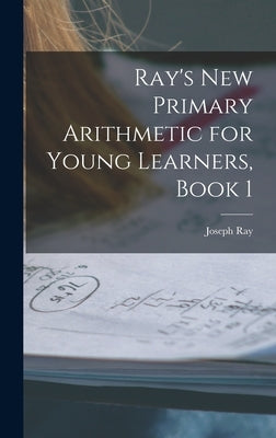 Ray's New Primary Arithmetic for Young Learners, Book 1 by Ray, Joseph