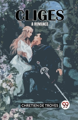 Cliges A Romance by De Troyes, Chretien