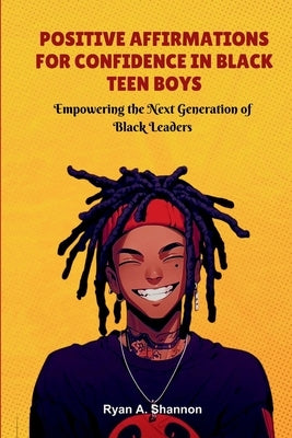 Positive Affirmations for Confidence in Black Teen Boys: Empowering the Next Generation of Black Leaders by Shannon, Ryan A.