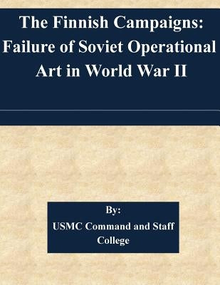 The Finnish Campaigns: Failure of Soviet Operational Art in World War II by Usmc Command and Staff College