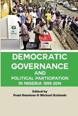 Democratic Governance and Political Participation in Nigeria 1999 - 2014 by Omotoso, Femi