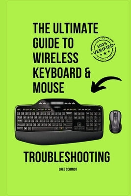 The Ultimate Guide to Wireless Keyboard & Mouse Troubleshooting: Step-by-step wireless keyboard & mouse troubleshooting for Windows and macOS by Schmidt, Greg