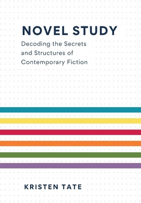 Novel Study: Decoding the Secrets and Structures of Contemporary Fiction by Tate, Kristen