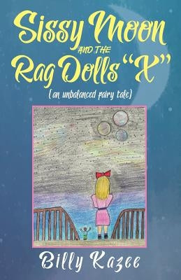 Sissy Moon and the Rag Dolls "X": (an unbalanced fairy tale) by Kazee, Billy